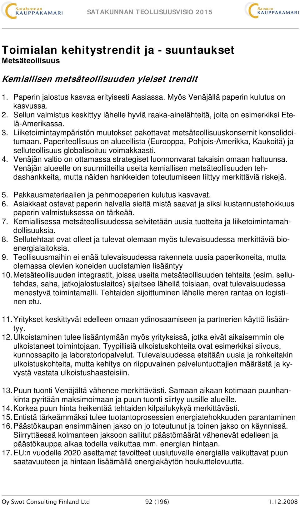 Paperiteollisuus on alueellista (Eurooppa, Pohjois-Amerikka, Kaukoitä) ja selluteollisuus globalisoituu voimakkaasti. 4. Venäjän valtio on ottamassa strategiset luonnonvarat takaisin omaan haltuunsa.