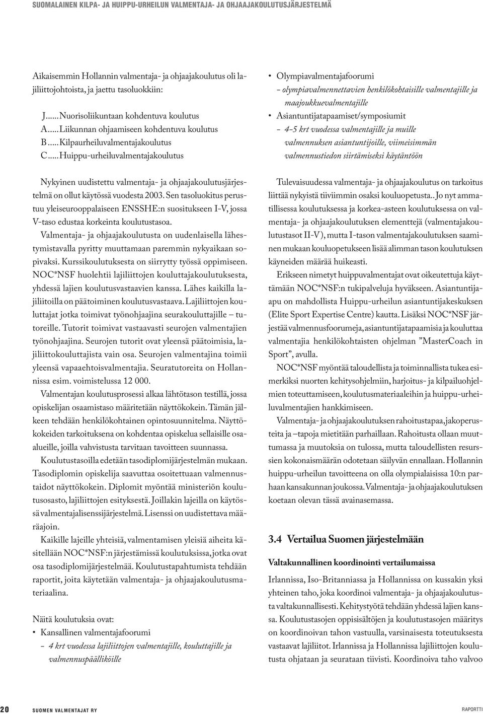 ..Huippu-urheiluvalmentajakoulutus Olympiavalmentajafoorumi - olympiavalmennettavien henkilökohtaisille valmentajille ja maajoukkuevalmentajille Asiantuntijatapaamiset/symposiumit - 4-5 krt vuodessa