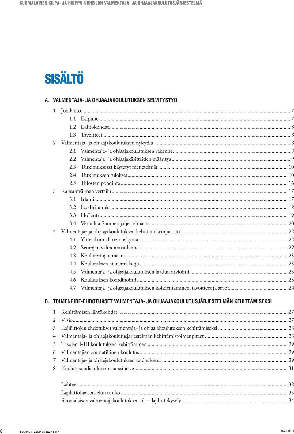 3 Tutkimuksessa käytetyt menetelmät... 10 2.4 Tutkimuksen tulokset... 10 2.5 Tulosten pohdinta... 16 3 Kansainvälinen vertailu... 17 3.1 Irlanti... 17 3.2 Iso-Britannia... 18 3.3 Hollanti... 19 3.