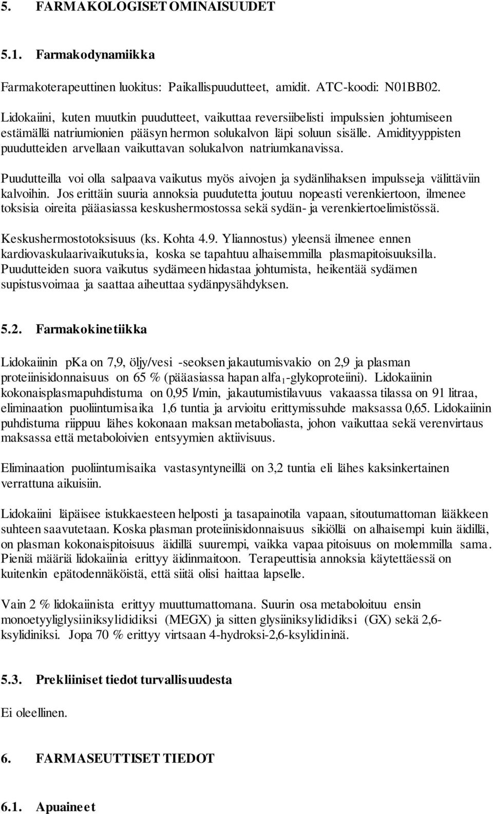 Amidityyppisten puudutteiden arvellaan vaikuttavan solukalvon natriumkanavissa. Puudutteilla voi olla salpaava vaikutus myös aivojen ja sydänlihaksen impulsseja välittäviin kalvoihin.