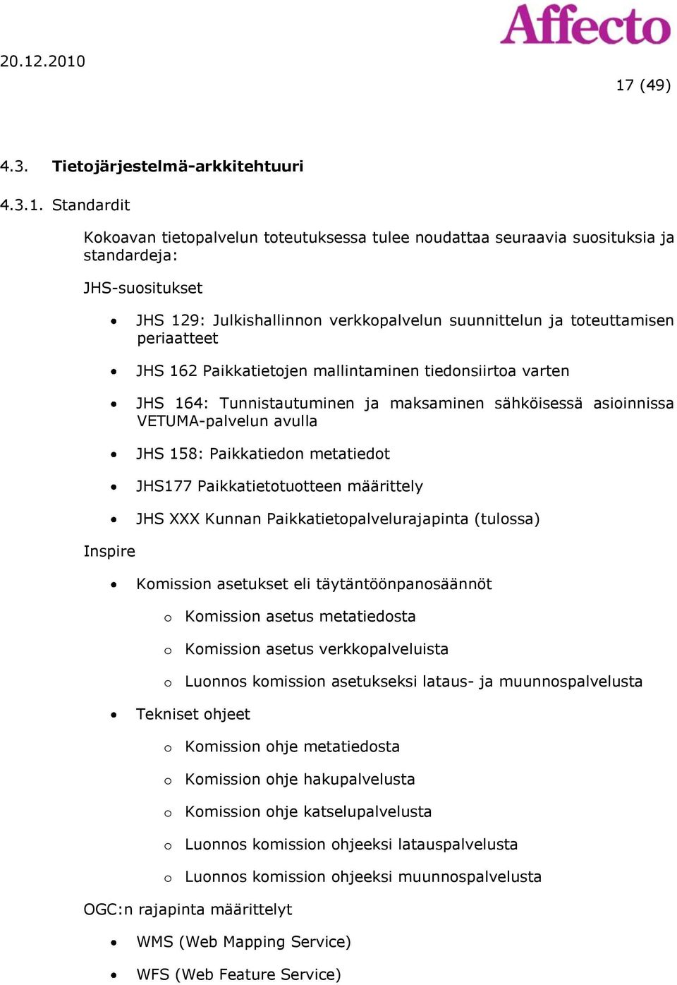 VETUMA-palvelun avulla JHS 158: Paikkatiedon metatiedot JHS177 Paikkatietotuotteen määrittely JHS XXX Kunnan Paikkatietopalvelurajapinta (tulossa) Komission asetukset eli täytäntöönpanosäännöt o