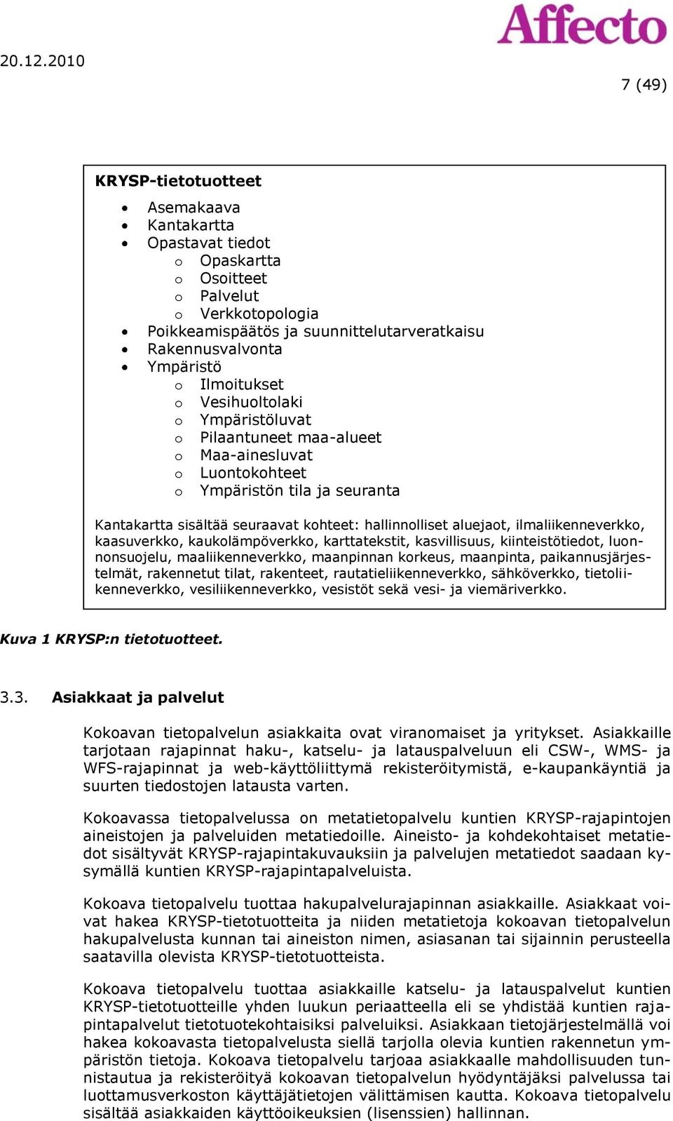 ilmaliikenneverkko, kaasuverkko, kaukolämpöverkko, karttatekstit, kasvillisuus, kiinteistötiedot, luonnonsuojelu, maaliikenneverkko, maanpinnan korkeus, maanpinta, paikannusjärjestelmät, rakennetut