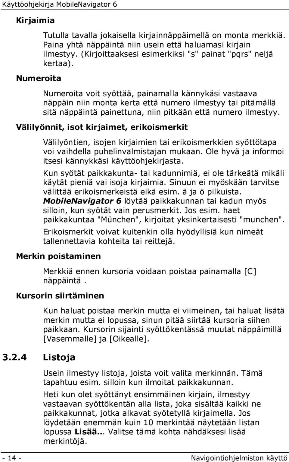 Numeroita voit syöttää, painamalla kännykäsi vastaava näppäin niin monta kerta että numero ilmestyy tai pitämällä sitä näppäintä painettuna, niin pitkään että numero ilmestyy.