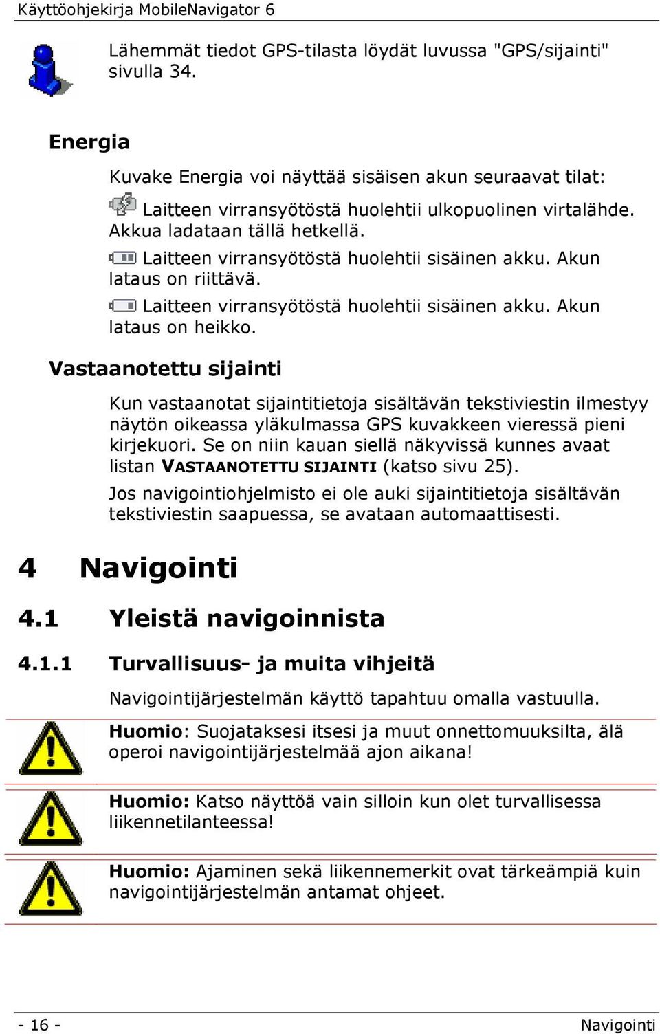 Laitteen virransyötöstä huolehtii sisäinen akku. Akun lataus on riittävä. Laitteen virransyötöstä huolehtii sisäinen akku. Akun lataus on heikko.