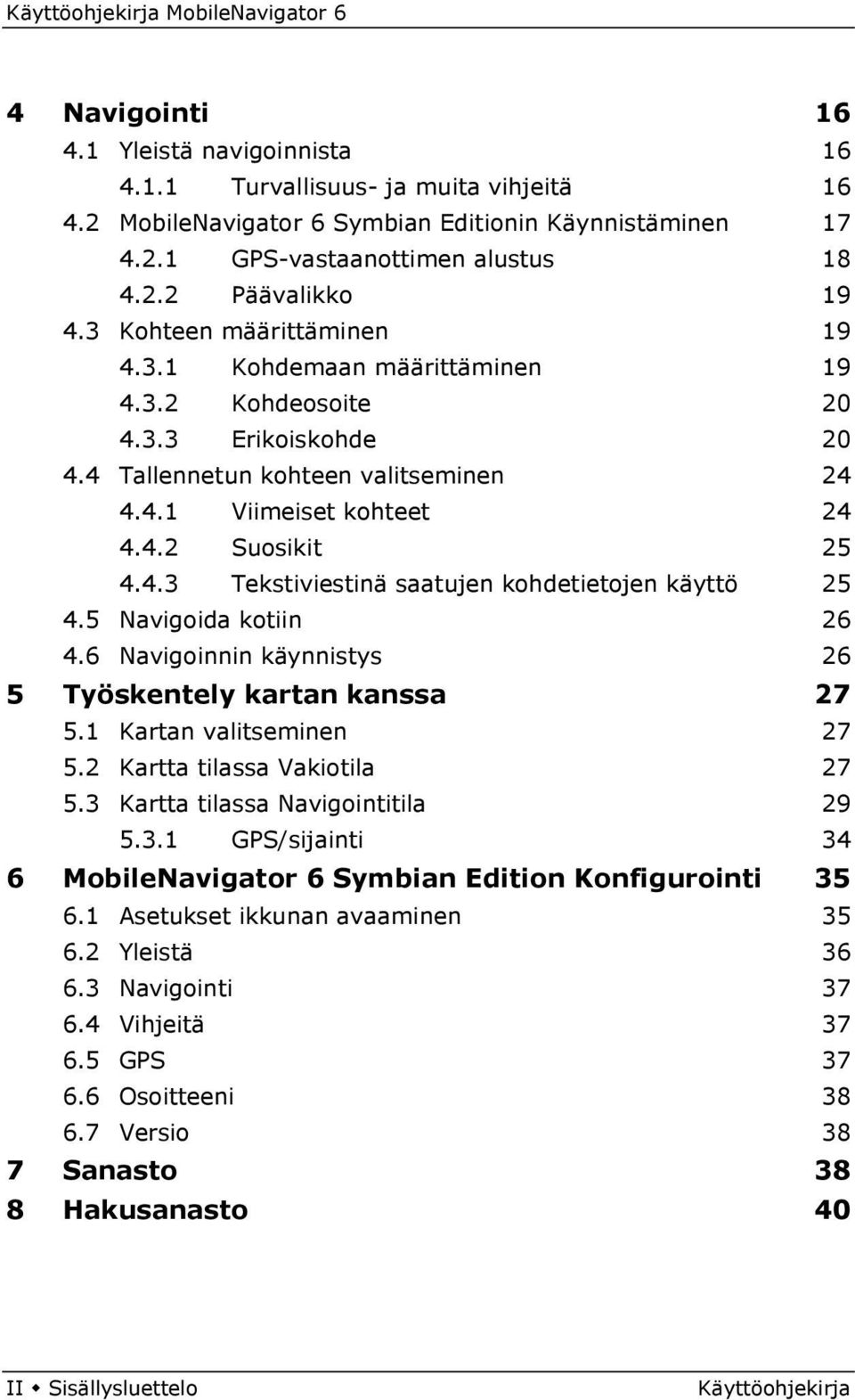 4 Tallennetun kohteen valitseminen 46H46H4.5 Navigoida 47H47H4.6 Navigoinnin 146H127H24 147H128H25 43H43H4.4.1 Viimeiset kohteet 44H44H4.4.2 Suosikit 45H45H4.4.3 Tekstiviestinä saatujen kohdetietojen käyttö 148H129H25 kotiin käynnistys kartan kanssa 151H132H27 49H49H5.