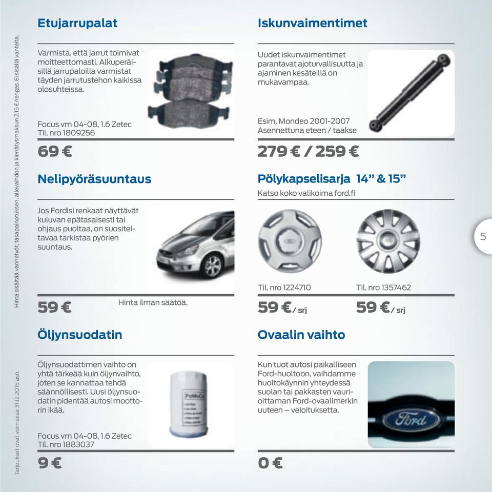 Uudet iskunvaimentimet parantavat ajoturvallisuutta ja ajaminen kesäteillä on mukavampaa. Focus vm 04-08, 1.6 Zetec Til. nro 1809256 Esim.