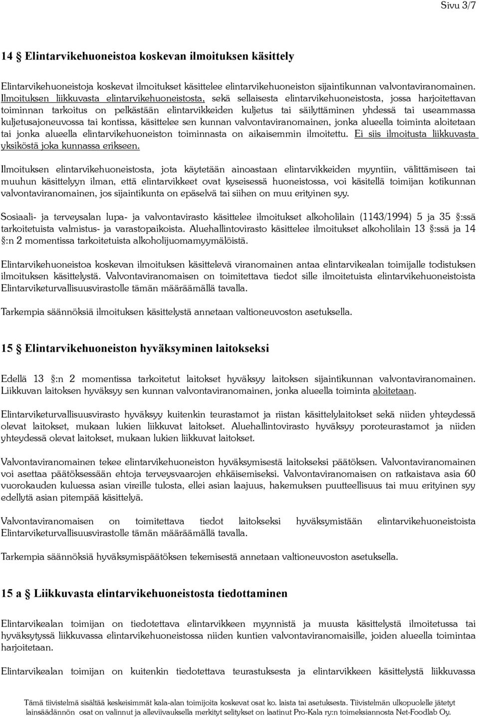 tai useammassa kuljetusajoneuvossa tai kontissa, käsittelee sen kunnan valvontaviranomainen, jonka alueella toiminta aloitetaan tai jonka alueella elintarvikehuoneiston toiminnasta on aikaisemmin