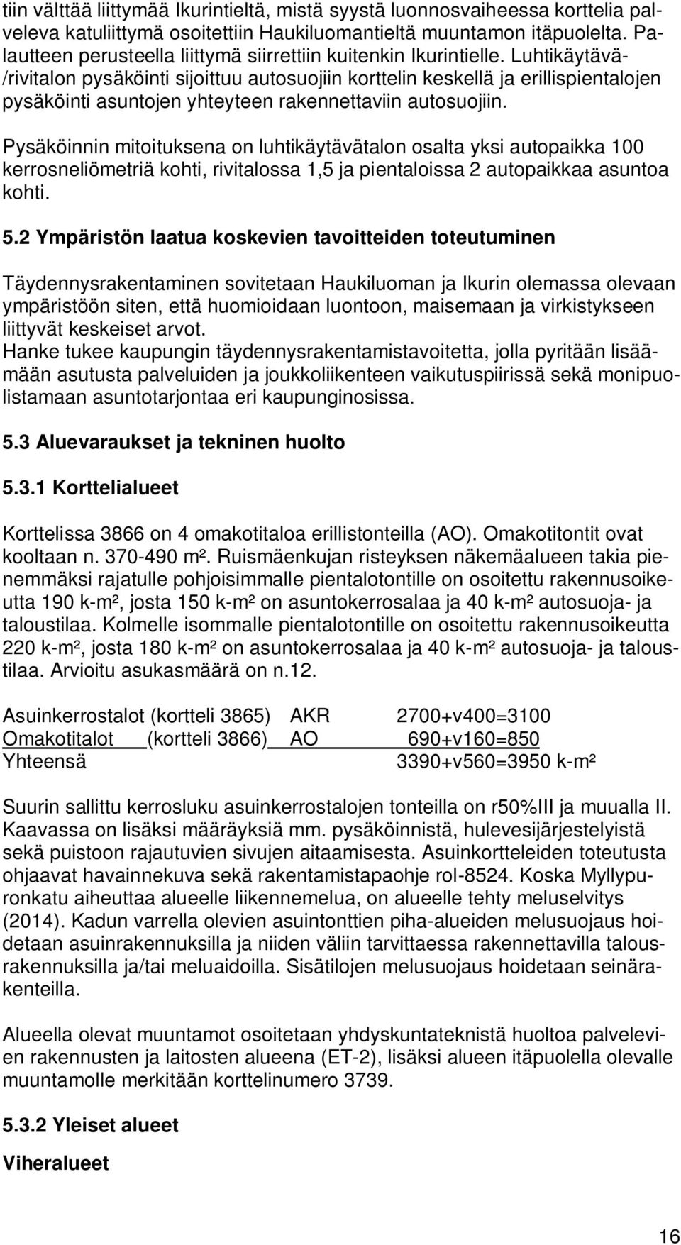 Luhtikäytävä- /rivitalon pysäköinti sijoittuu autosuojiin korttelin keskellä ja erillispientalojen pysäköinti asuntojen yhteyteen rakennettaviin autosuojiin.