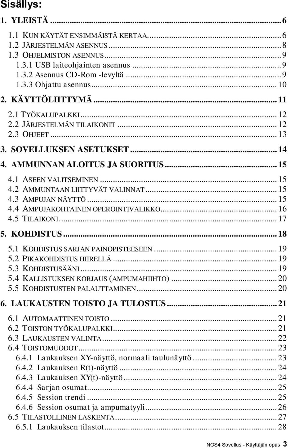 .. 15 4.2 AMMUNTAAN LIITTYVÄT VALINNAT... 15 4.3 AMPUJAN NÄYTTÖ... 15 4.4 AMPUJAKOHTAINEN OPEROINTIVALIKKO... 16 4.5 TILAIKONI... 17 5. KOHDISTUS... 18 5.1 KOHDISTUS SARJAN PAINOPISTEESEEN... 19 5.