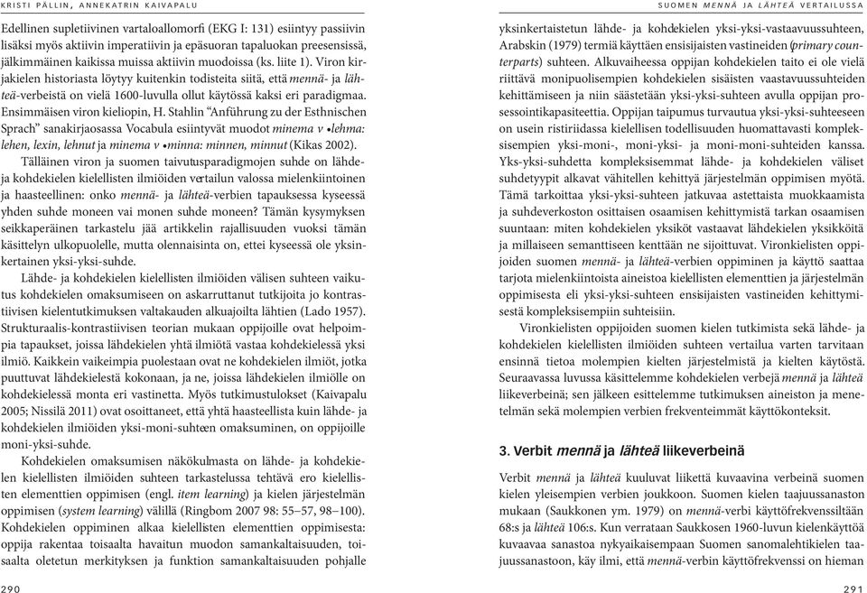 Stahlin Anführung zu der Esthnischen Sprach sanakirjaosassa Vocabula esiintyvät muodot minema v lehma: lehen, lexin, lehnut ja minema v minna: minnen, minnut (Kikas 2002).