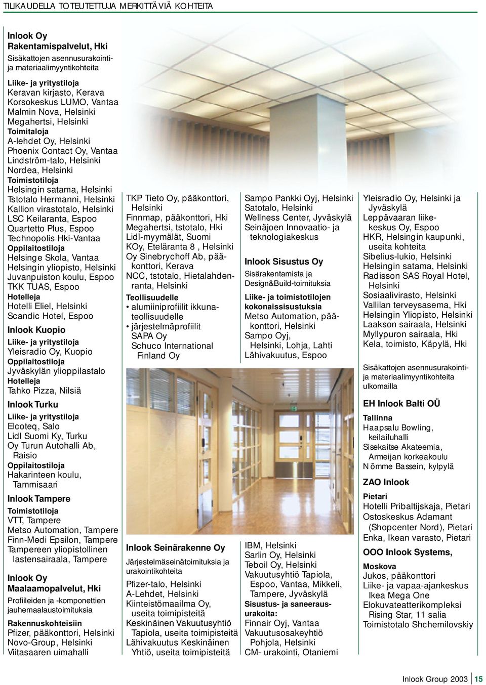 Helsinki Tstotalo Hermanni, Helsinki Kallion virastotalo, Helsinki LSC Keilaranta, Espoo Quartetto Plus, Espoo Technopolis Hki-Vantaa Oppilaitostiloja Helsinge Skola, Vantaa Helsingin yliopisto,