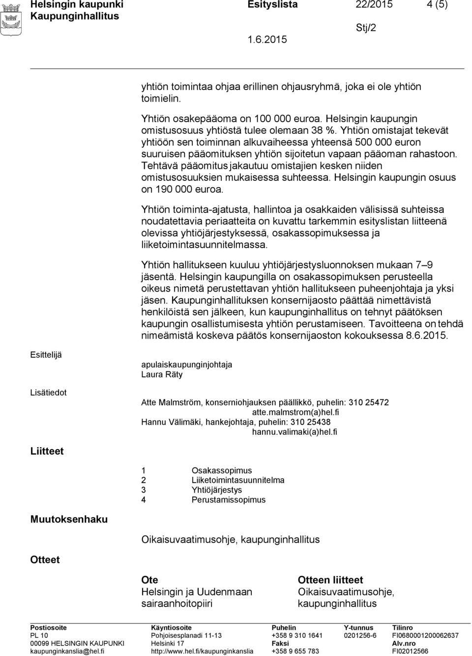 Yhtiön omistajat tekevät yhtiöön sen toiminnan alkuvaiheessa yhteensä 500 000 euron suuruisen pääomituksen yhtiön sijoitetun vapaan pääoman rahastoon.