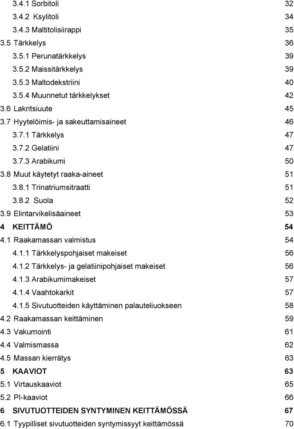 9 Elintarvikelisäaineet 53 4 KEITTÄMÖ 54 4.1 Raakamassan valmistus 54 4.1.1 Tärkkelyspohjaiset makeiset 56 4.1.2 Tärkkelys- ja gelatiinipohjaiset makeiset 56 4.1.3 Arabikumimakeiset 57 4.1.4 Vaahtokarkit 57 4.