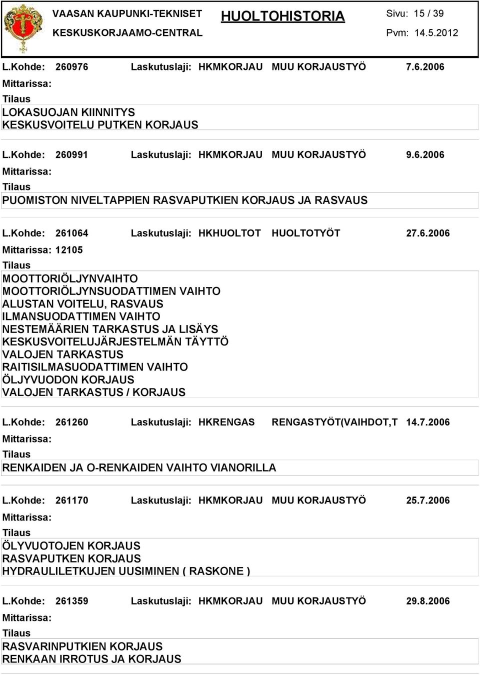 Kohde: 261260 Laskutuslaji: HKRENGAS RENGASTYÖT(VAIHDOT,T 14.7.2006 RENKAIDEN JA O-RENKAIDEN VAIHTO VIANORILLA L.Kohde: 261170 Laskutuslaji: HKMKORJAU MUU KORJAUSTYÖ 25.7.2006 ÖLYVUOTOJEN KORJAUS RASVAPUTKEN KORJAUS HYDRAULILETKUJEN UUSIMINEN ( RASKONE ) L.