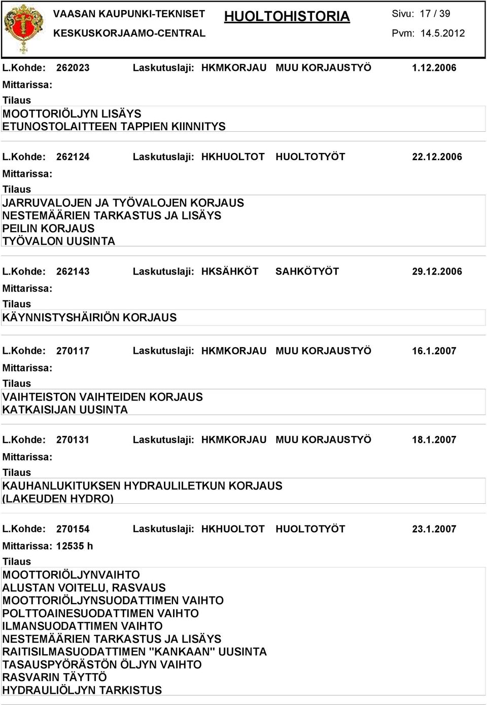 Kohde: 270131 Laskutuslaji: HKMKORJAU MUU KORJAUSTYÖ 18.1.2007 KAUHANLUKITUKSEN HYDRAULILETKUN KORJAUS (LAKEUDEN HYDRO) L.Kohde: 270154 Laskutuslaji: HKHUOLTOT HUOLTOTYÖT 23.1.2007 12535 h POLTTOAINESUODATTIMEN VAIHTO ILMANSUODATTIMEN VAIHTO RAITISILMASUODATTIMEN "KANKAAN" UUSINTA TASAUSPYÖRÄSTÖN ÖLJYN VAIHTO RASVARIN TÄYTTÖ HYDRAULIÖLJYN TARKISTUS