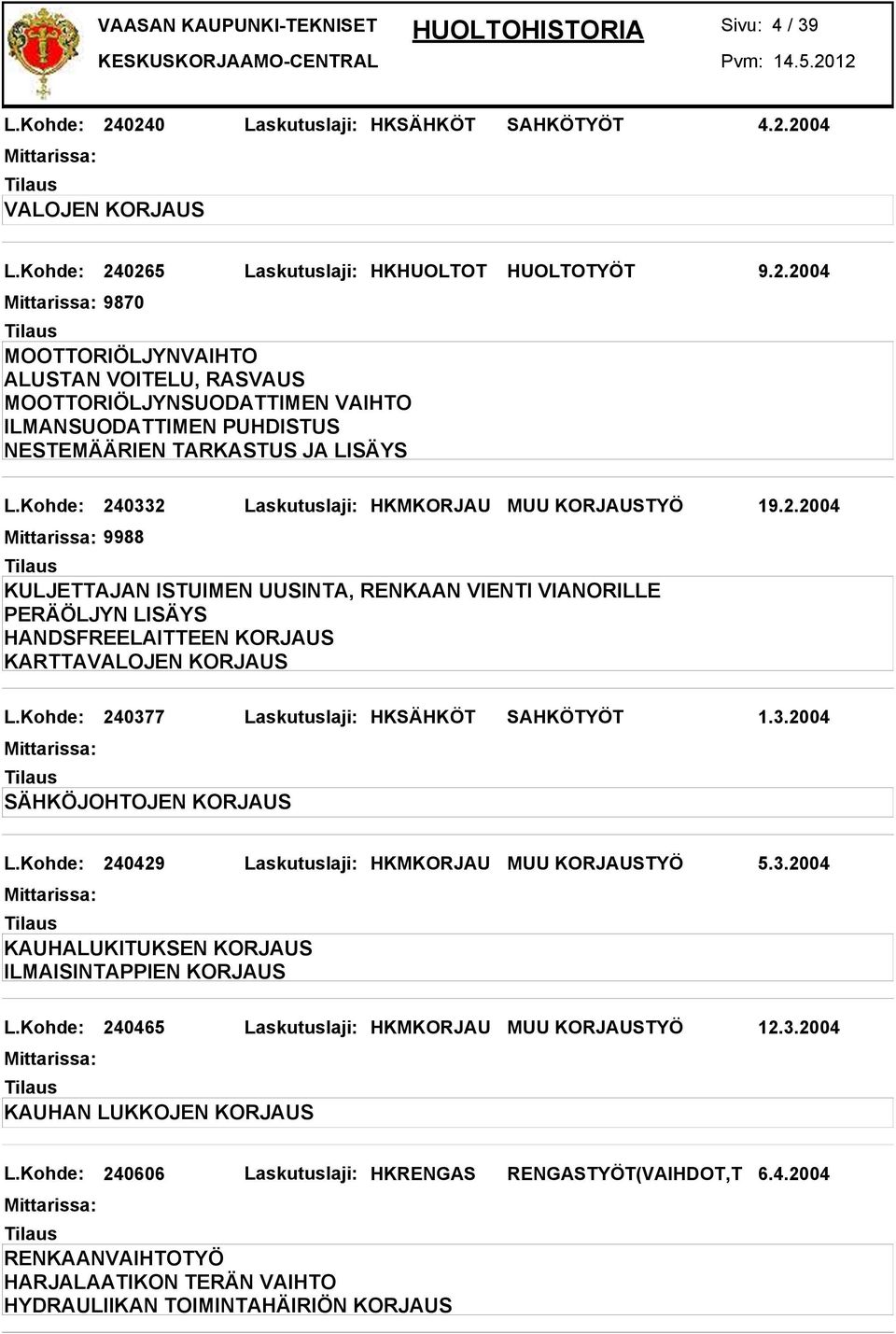 Kohde: 240377 Laskutuslaji: HKSÄHKÖT SAHKÖTYÖT 1.3.2004 SÄHKÖJOHTOJEN KORJAUS L.Kohde: 240429 Laskutuslaji: HKMKORJAU MUU KORJAUSTYÖ 5.3.2004 KAUHALUKITUKSEN KORJAUS ILMAISINTAPPIEN KORJAUS L.