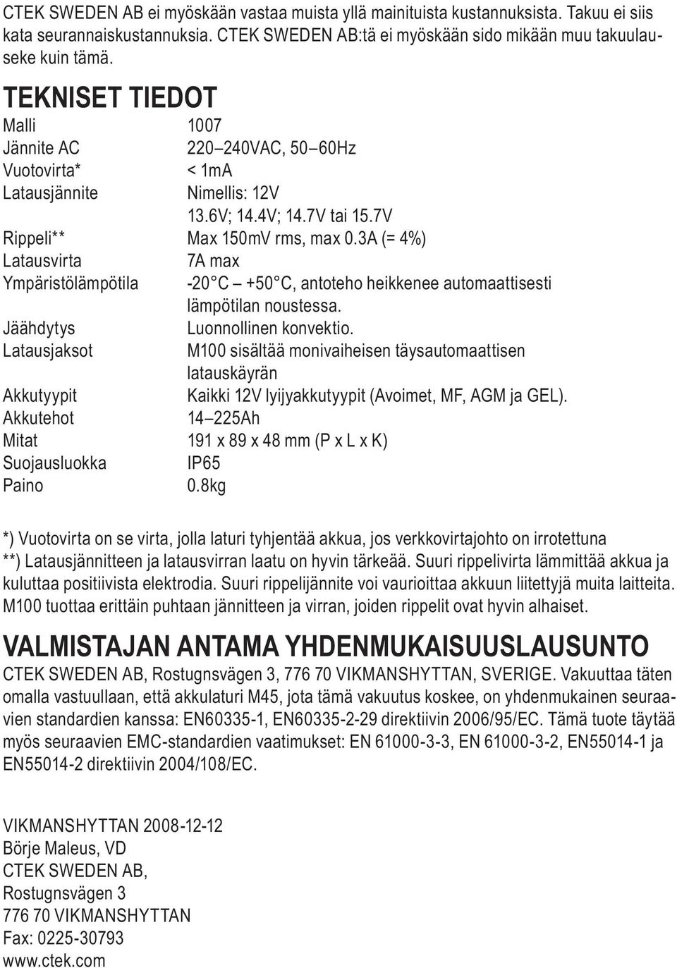 3A (= 4%) Latausvirta 7A max Ympäristölämpötila -20 C +50 C, antoteho heikkenee automaattisesti lämpötilan noustessa. Jäähdytys Luonnollinen konvektio.