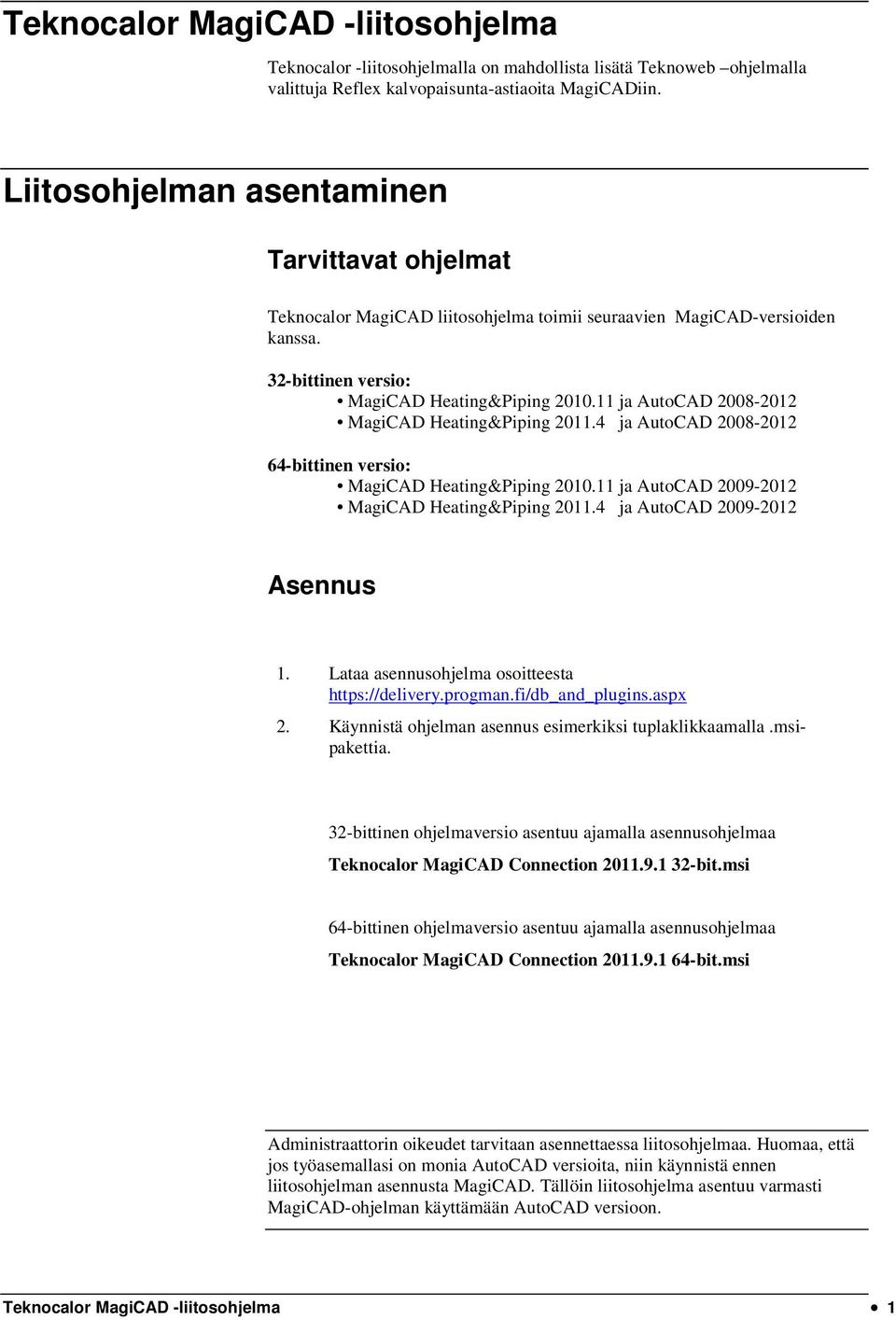 11 ja AutoCAD 2008-2012 MagiCAD Heating&Piping 2011.4 ja AutoCAD 2008-2012 64-bittinen versio: MagiCAD Heating&Piping 2010.11 ja AutoCAD 2009-2012 MagiCAD Heating&Piping 2011.