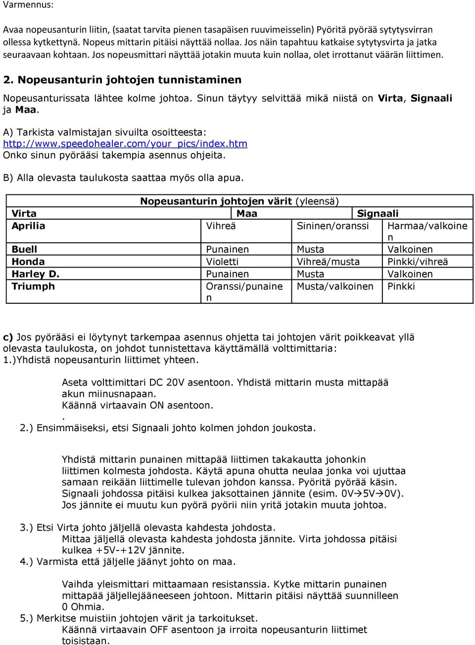 Nopeusanturin johtojen tunnistaminen Nopeusanturissata lähtee kolme johtoa. Sinun täytyy selvittää mikä niistä on Virta, Signaali ja Maa. A) Tarkista valmistajan sivuilta osoitteesta: http://www.
