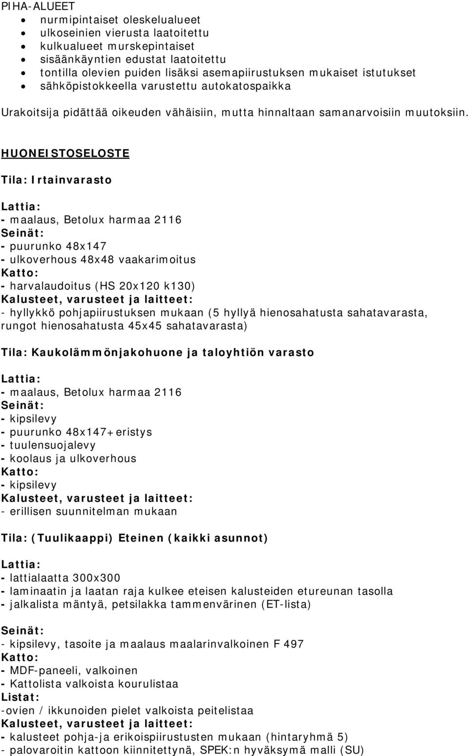 HUONEISTOSELOSTE Tila: Irtainvarasto - maalaus, Betolux harmaa 2116 - puurunko 48x147 - ulkoverhous 48x48 vaakarimoitus - harvalaudoitus (HS 20x120 k130) - hyllykkö pohjapiirustuksen mukaan (5 hyllyä