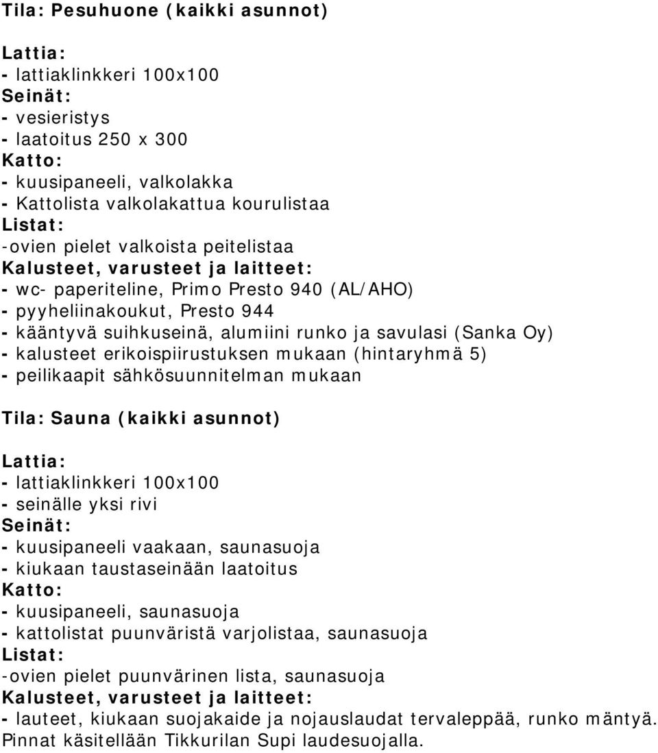 peilikaapit sähkösuunnitelman mukaan Tila: Sauna (kaikki asunnot) - lattiaklinkkeri 100x100 - seinälle yksi rivi - kuusipaneeli vaakaan, saunasuoja - kiukaan taustaseinään laatoitus - kuusipaneeli,