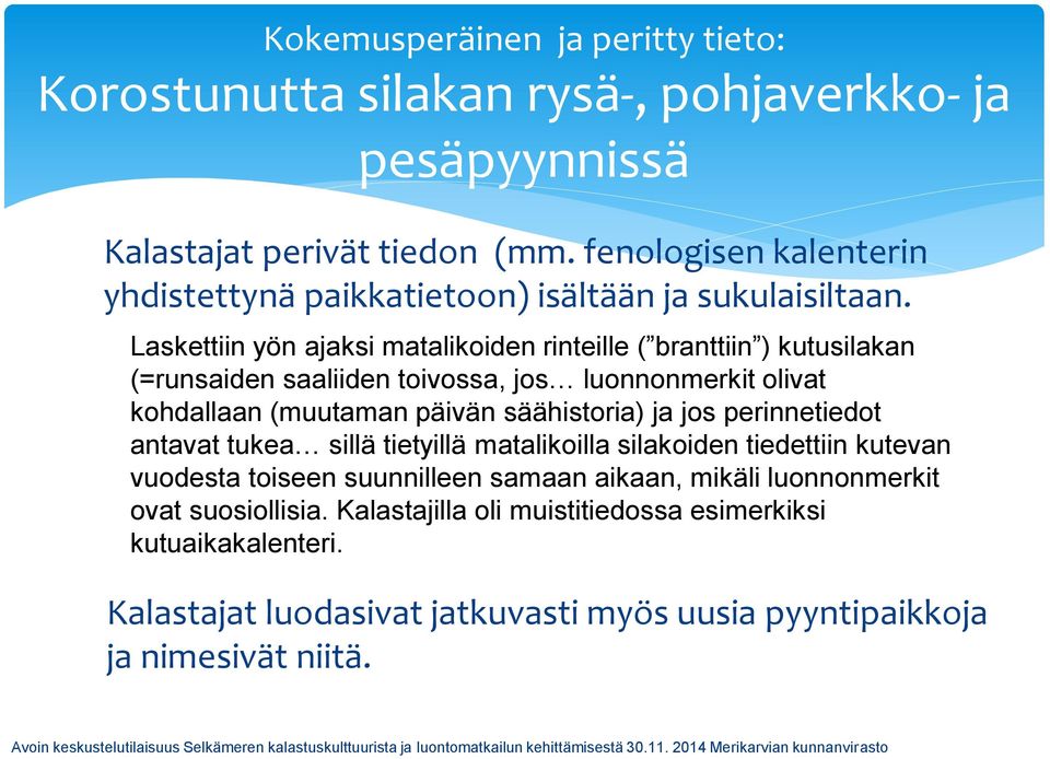 Laskettiin yön ajaksi matalikoiden rinteille ( branttiin ) kutusilakan (=runsaiden saaliiden toivossa, jos luonnonmerkit olivat kohdallaan (muutaman päivän säähistoria) ja