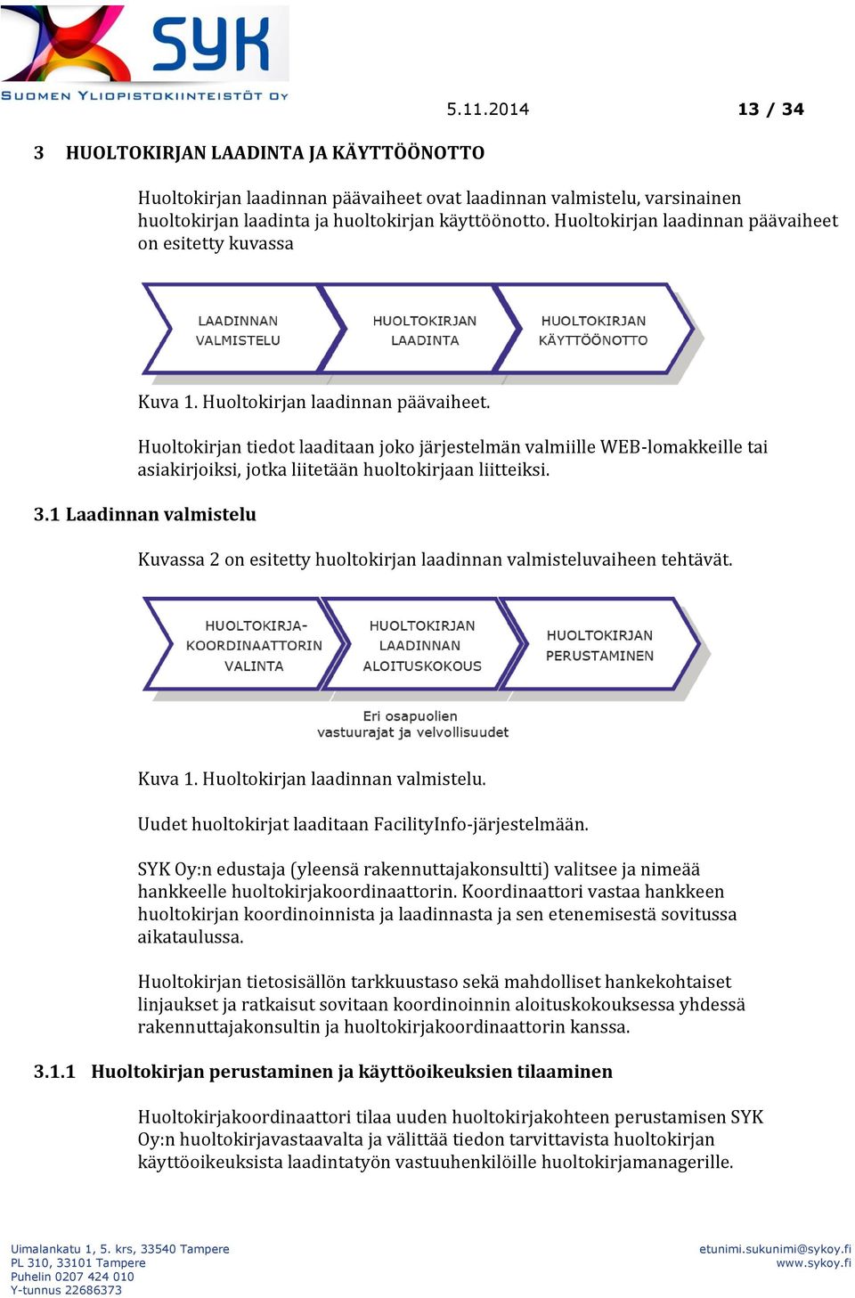 Huoltokirjan tiedot laaditaan joko järjestelmän valmiille WEB-lomakkeille tai asiakirjoiksi, jotka liitetään huoltokirjaan liitteiksi. 3.