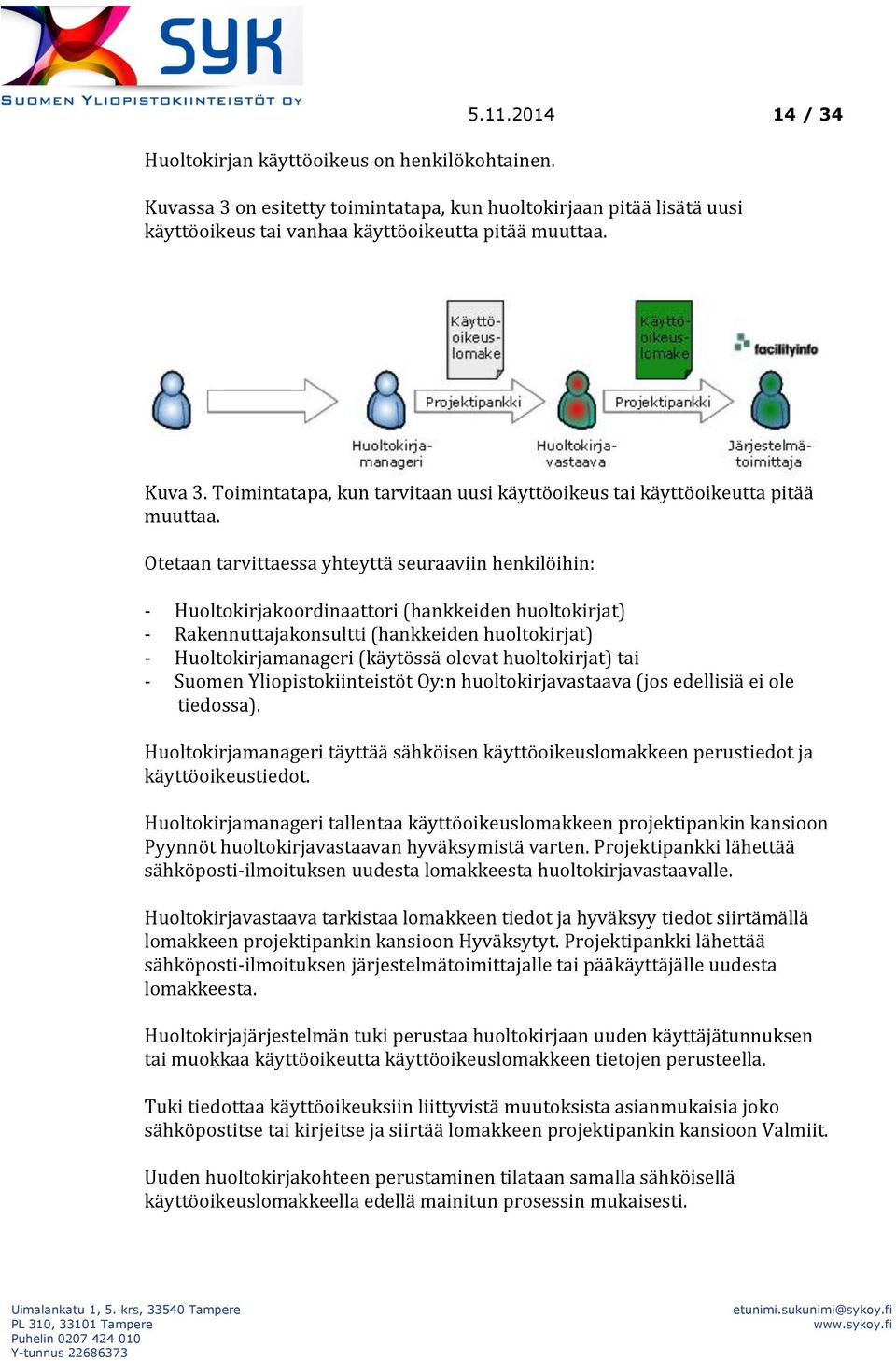 Otetaan tarvittaessa yhteyttä seuraaviin henkilöihin: - Huoltokirjakoordinaattori (hankkeiden huoltokirjat) - Rakennuttajakonsultti (hankkeiden huoltokirjat) - Huoltokirjamanageri (käytössä olevat
