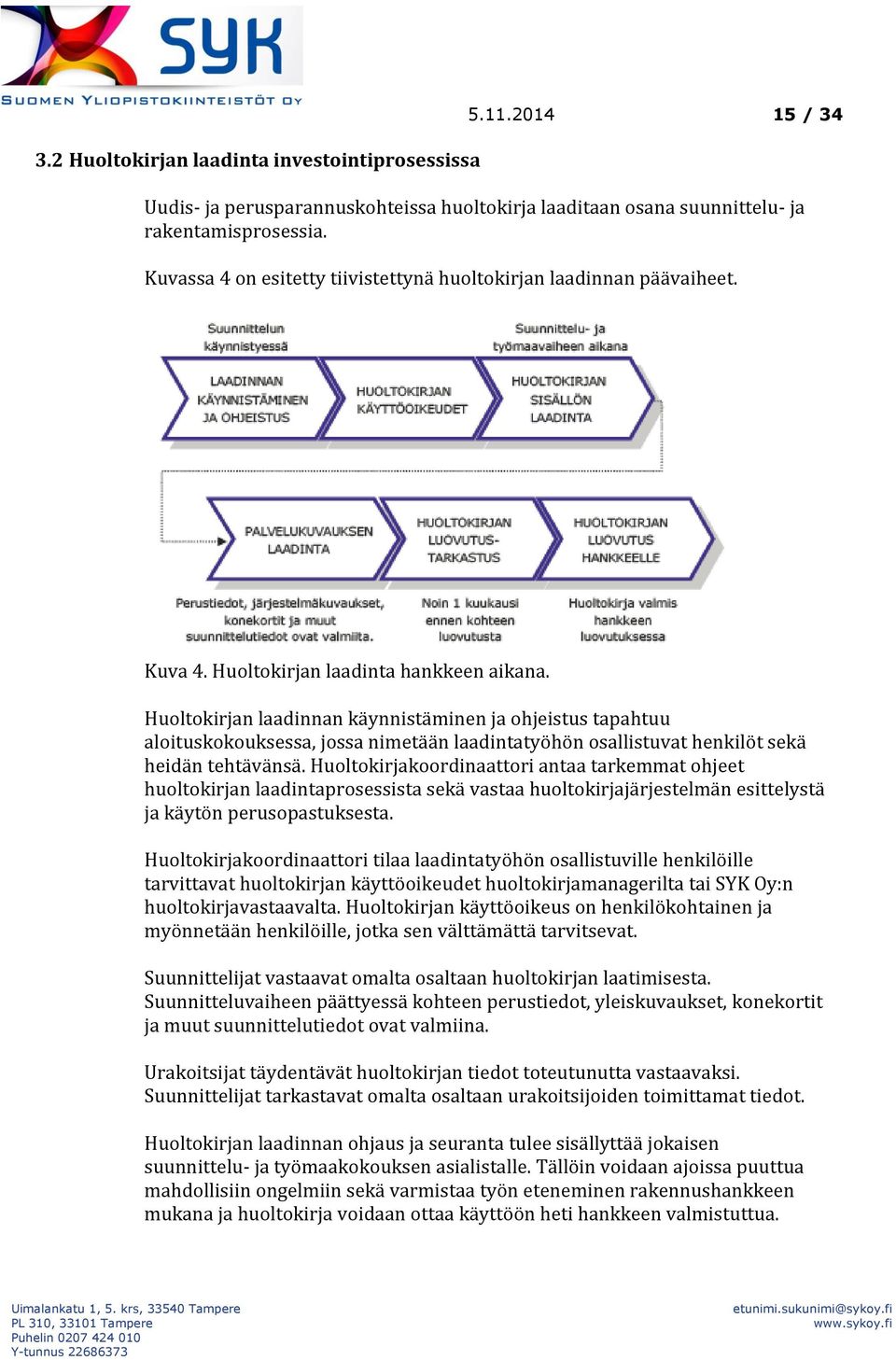 Huoltokirjan laadinnan käynnistäminen ja ohjeistus tapahtuu aloituskokouksessa, jossa nimetään laadintatyöhön osallistuvat henkilöt sekä heidän tehtävänsä.
