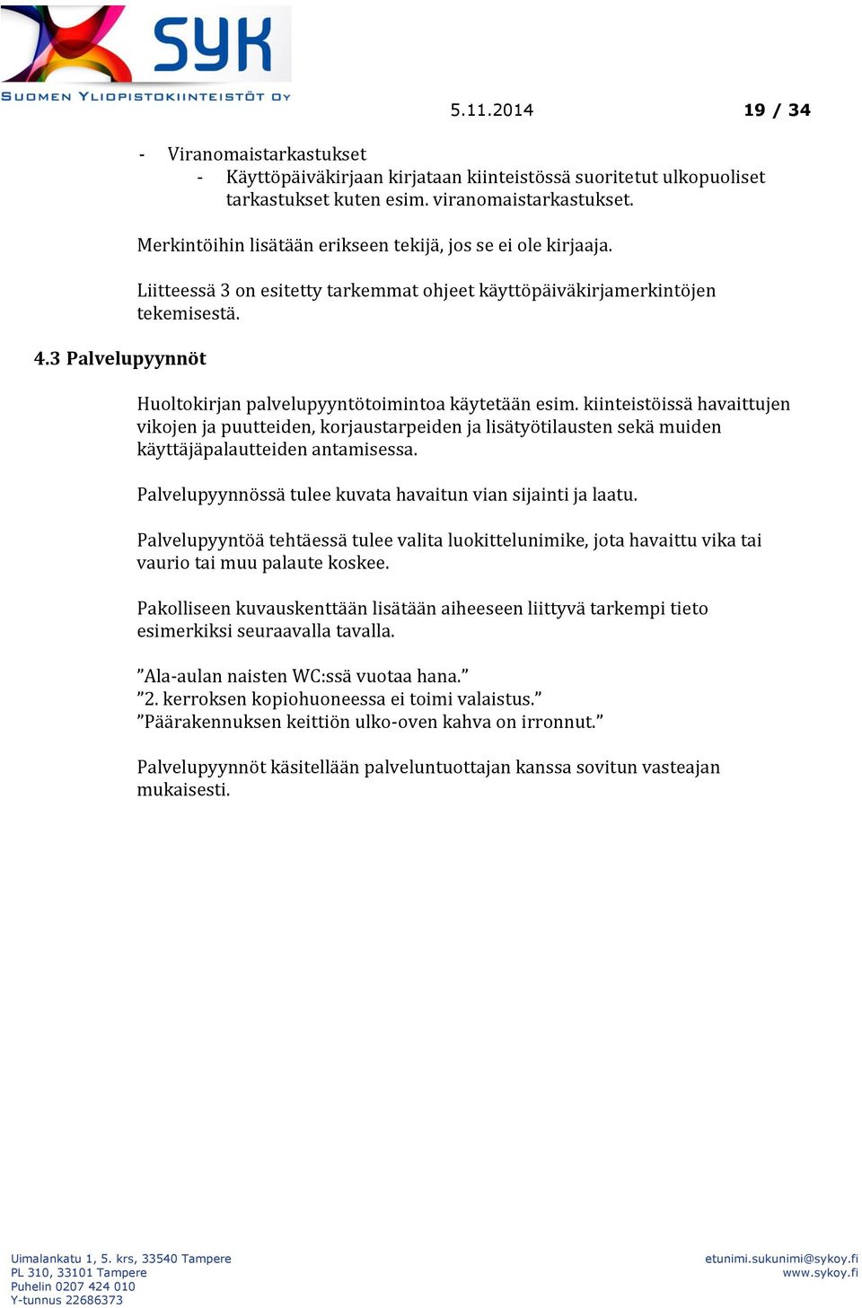 kiinteistöissä havaittujen vikojen ja puutteiden, korjaustarpeiden ja lisätyötilausten sekä muiden käyttäjäpalautteiden antamisessa. Palvelupyynnössä tulee kuvata havaitun vian sijainti ja laatu.