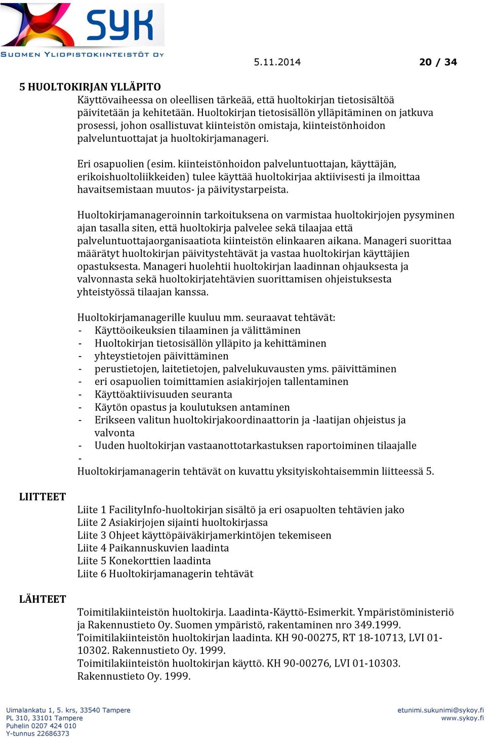 kiinteistönhoidon palveluntuottajan, käyttäjän, erikoishuoltoliikkeiden) tulee käyttää huoltokirjaa aktiivisesti ja ilmoittaa havaitsemistaan muutos- ja päivitystarpeista.