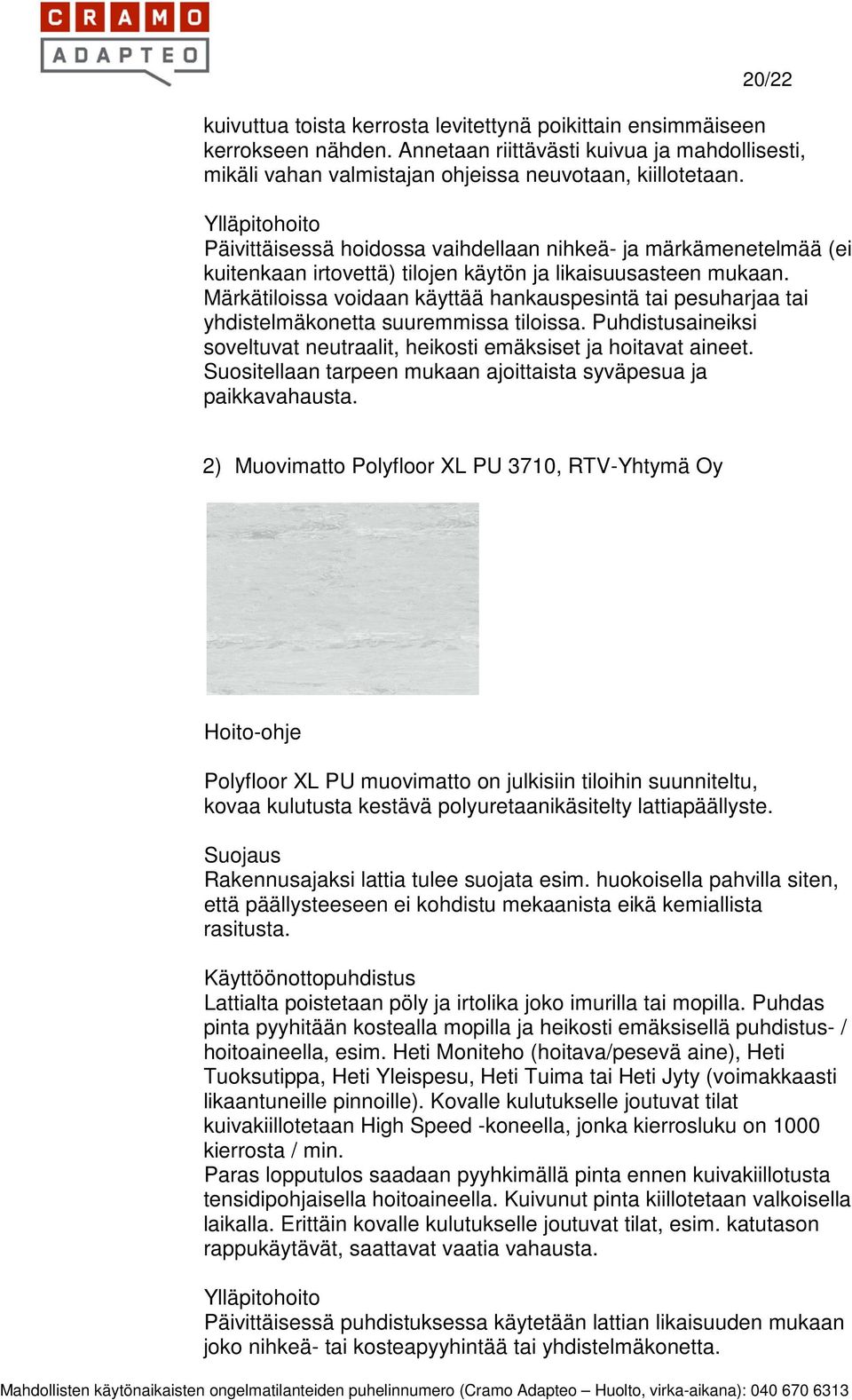 Märkätiloissa voidaan käyttää hankauspesintä tai pesuharjaa tai yhdistelmäkonetta suuremmissa tiloissa. Puhdistusaineiksi soveltuvat neutraalit, heikosti emäksiset ja hoitavat aineet.