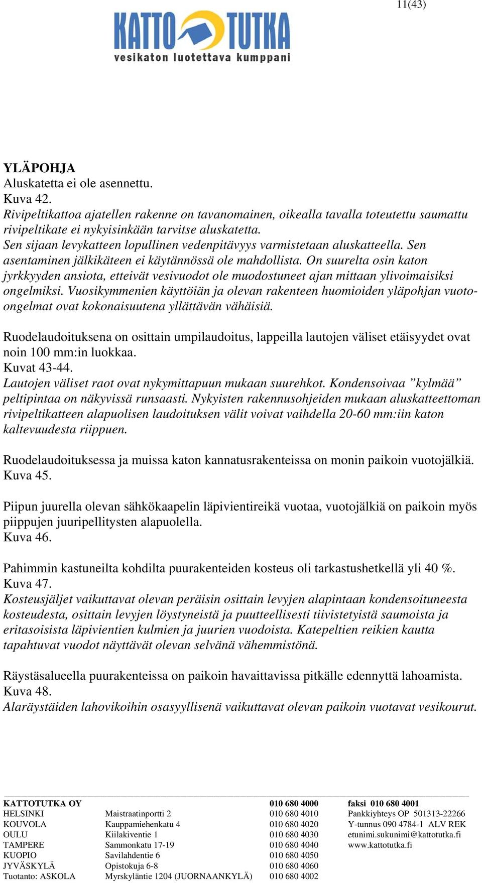 On suurelta osin katon jyrkkyyden ansiota, etteivät vesivuodot ole muodostuneet ajan mittaan ylivoimaisiksi ongelmiksi.