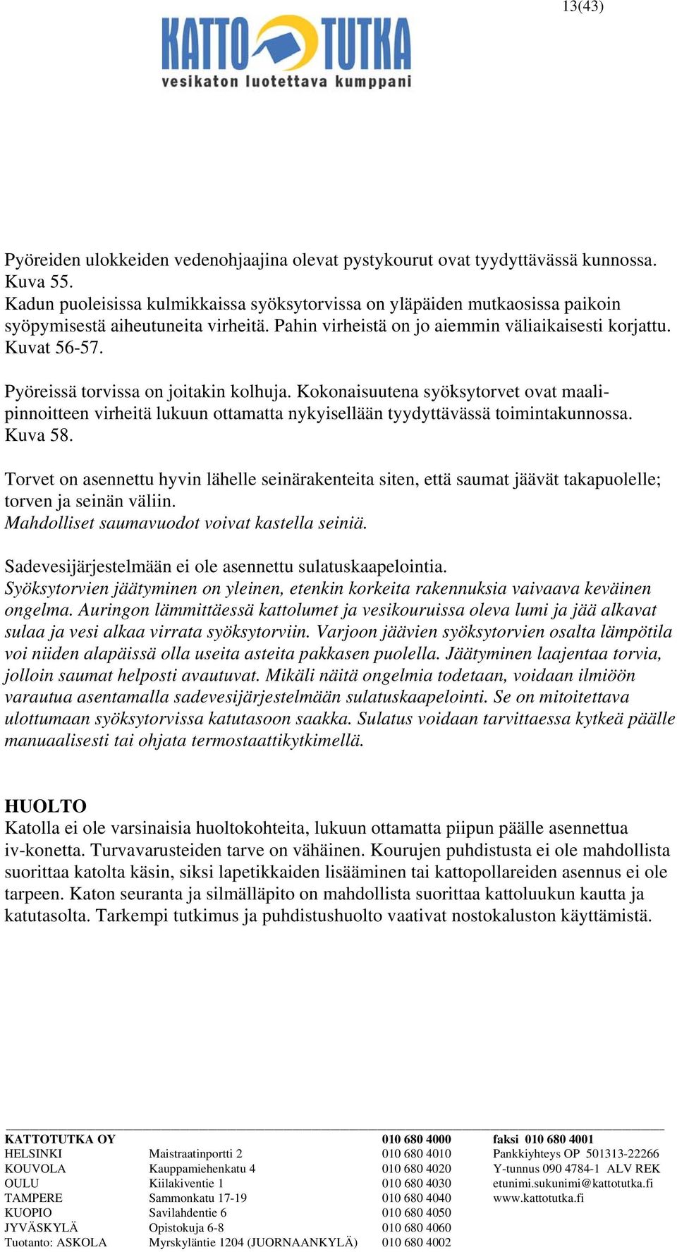 Pyöreissä torvissa on joitakin kolhuja. Kokonaisuutena syöksytorvet ovat maalipinnoitteen virheitä lukuun ottamatta nykyisellään tyydyttävässä toimintakunnossa. Kuva 58.