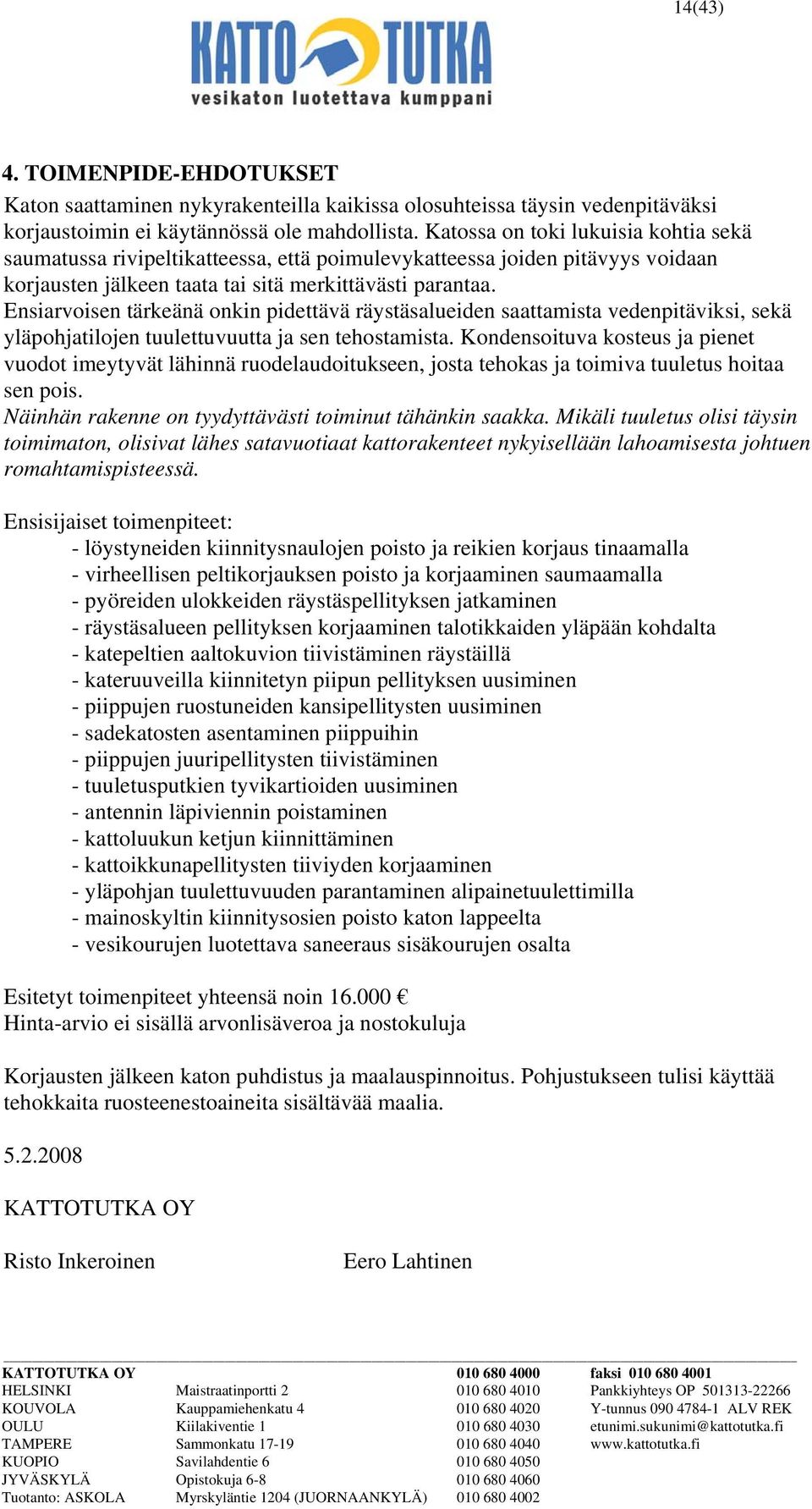 Ensiarvoisen tärkeänä onkin pidettävä räystäsalueiden saattamista vedenpitäviksi, sekä yläpohjatilojen tuulettuvuutta ja sen tehostamista.