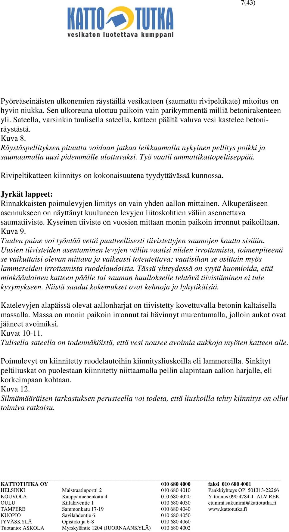 Räystäspellityksen pituutta voidaan jatkaa leikkaamalla nykyinen pellitys poikki ja saumaamalla uusi pidemmälle ulottuvaksi. Työ vaatii ammattikattopeltiseppää.