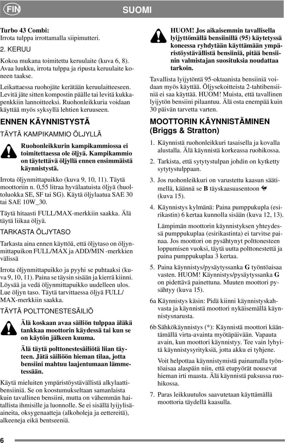 ENNEN KÄYNNISTYSTÄ TÄYTÄ KAMPIKAMMIO ÖLJYLLÄ Ruohonleikkurin kampikammiossa ei toimitettaessa ole öljyä. Kampikammio on täytettävä öljyllä ennen ensimmäistä käynnistystä.