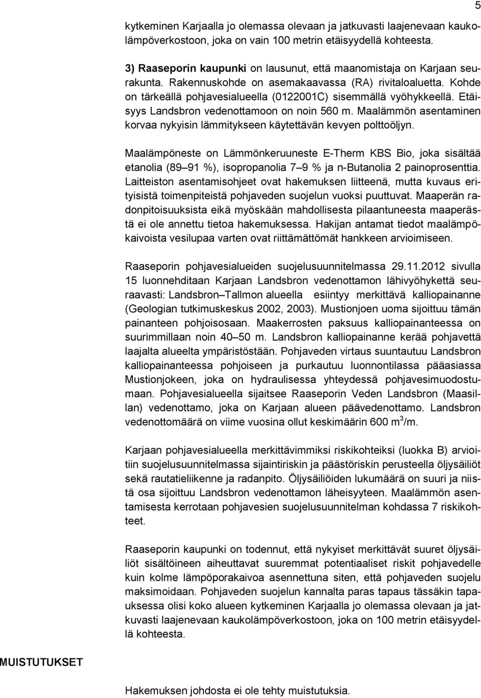 Kohde on tärkeällä pohjavesialueella (0122001C) sisemmällä vyöhykkeellä. Etäisyys Landsbron vedenottamoon on noin 560 m.