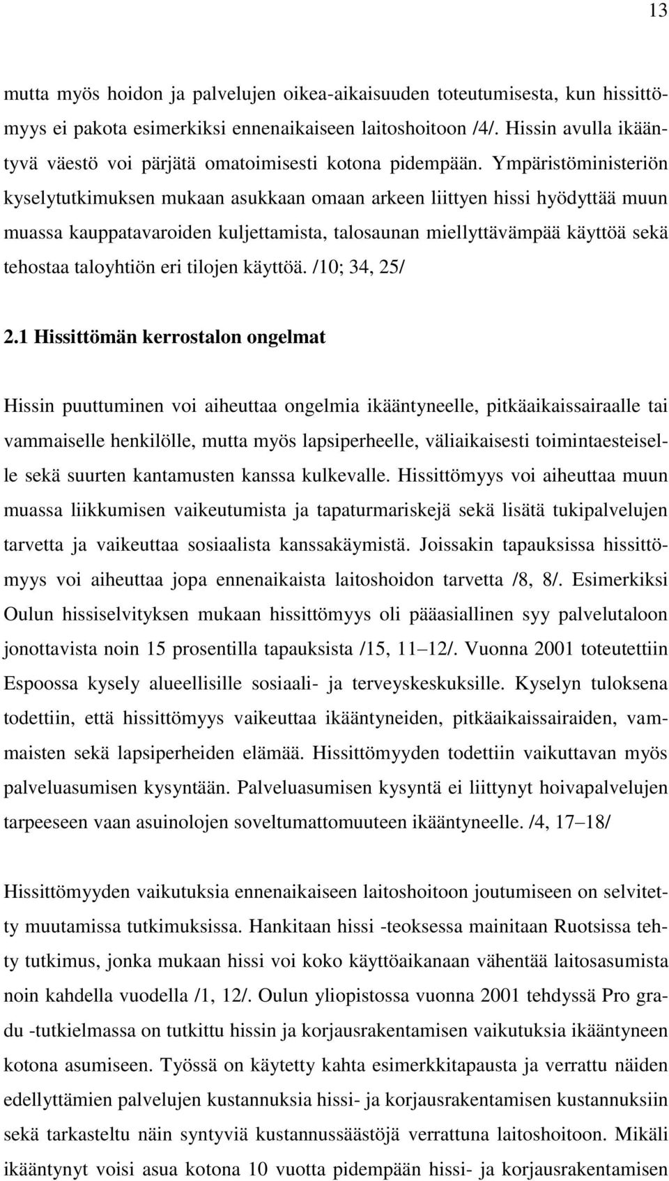 Ympäristöministeriön kyselytutkimuksen mukaan asukkaan omaan arkeen liittyen hissi hyödyttää muun muassa kauppatavaroiden kuljettamista, talosaunan miellyttävämpää käyttöä sekä tehostaa taloyhtiön