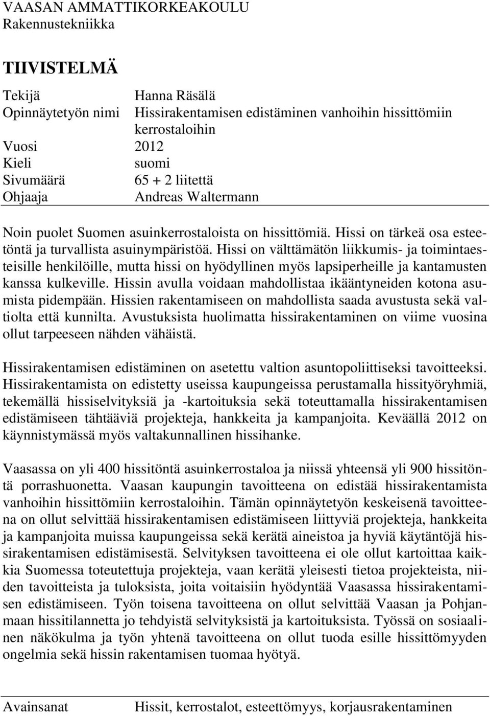 Hissi on välttämätön liikkumis- ja toimintaesteisille henkilöille, mutta hissi on hyödyllinen myös lapsiperheille ja kantamusten kanssa kulkeville.