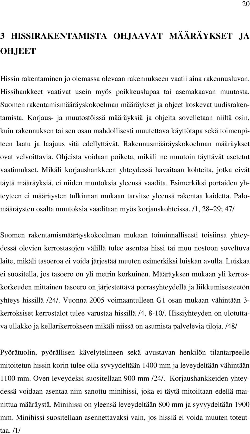 Korjaus- ja muutostöissä määräyksiä ja ohjeita sovelletaan niiltä osin, kuin rakennuksen tai sen osan mahdollisesti muutettava käyttötapa sekä toimenpiteen laatu ja laajuus sitä edellyttävät.