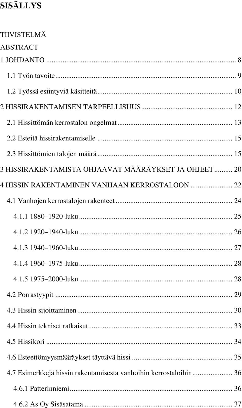 1 Vanhojen kerrostalojen rakenteet... 24 4.1.1 1880 1920-luku... 25 4.1.2 1920 1940-luku... 26 4.1.3 1940 1960-luku... 27 4.1.4 1960 1975-luku... 28 4.1.5 1975 2000-luku... 28 4.2 Porrastyypit... 29 4.
