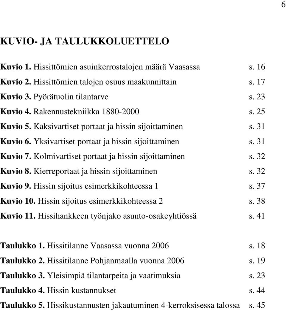 Kolmivartiset portaat ja hissin sijoittaminen s. 32 Kuvio 8. Kierreportaat ja hissin sijoittaminen s. 32 Kuvio 9. Hissin sijoitus esimerkkikohteessa 1 s. 37 Kuvio 10.
