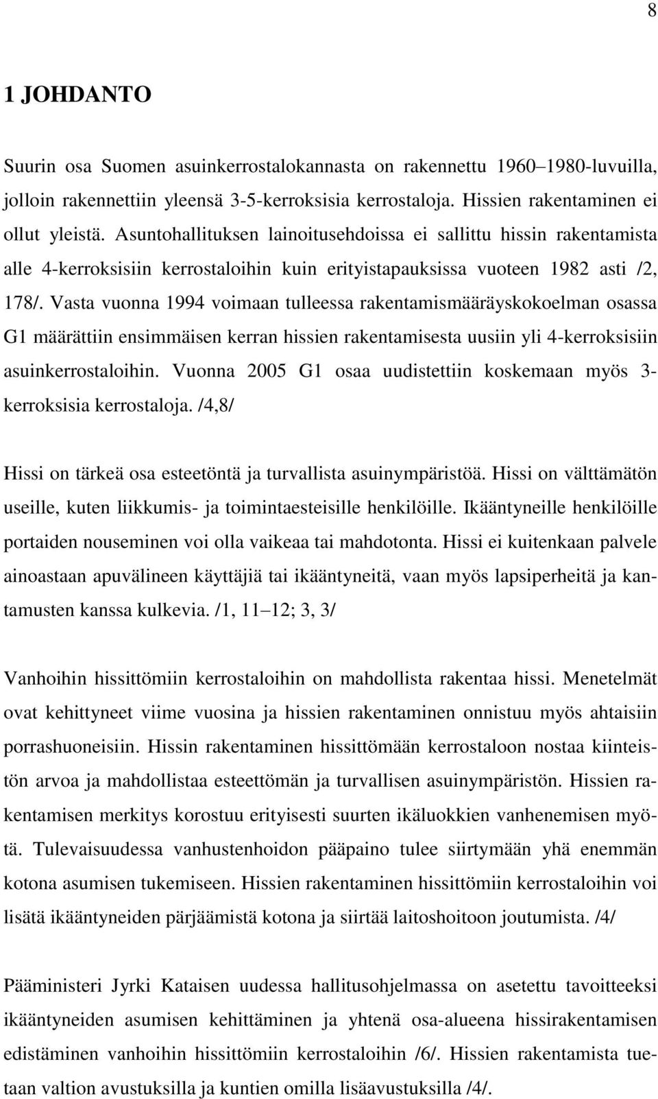 Vasta vuonna 1994 voimaan tulleessa rakentamismääräyskokoelman osassa G1 määrättiin ensimmäisen kerran hissien rakentamisesta uusiin yli 4-kerroksisiin asuinkerrostaloihin.