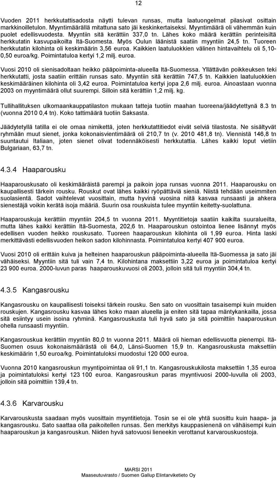 Myös Oulun läänistä saatiin myyntiin 24,5 tn. Tuoreen herkkutatin kilohinta oli keskimäärin 3,56 euroa. Kaikkien laatuluokkien välinen hintavaihtelu oli 5,1,5 euroa/kg. Poimintatuloa kertyi 1,2 milj.