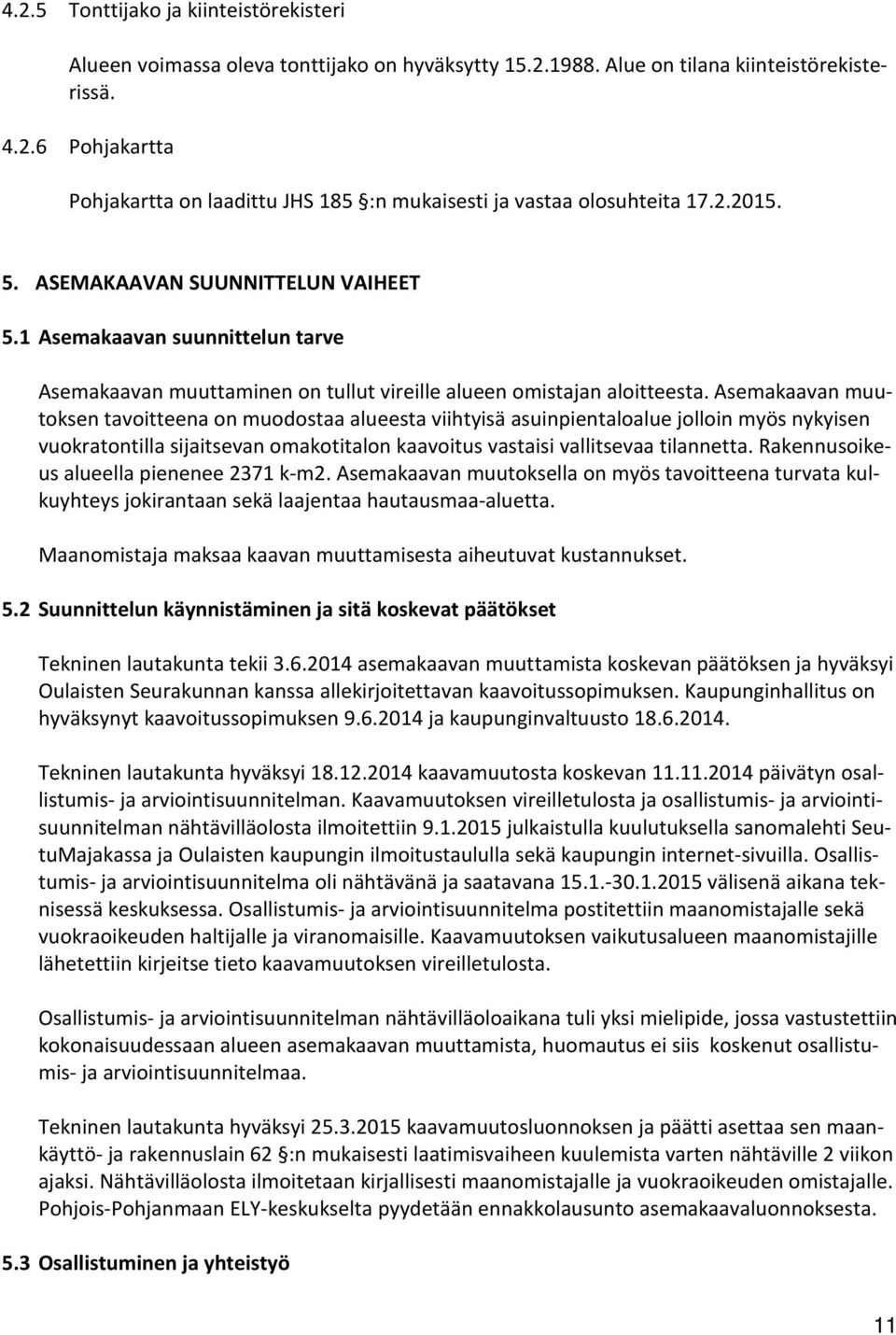 Asemakaavan muutoksen tavoitteena on muodostaa alueesta viihtyisä asuinpientaloalue jolloin myös nykyisen vuokratontilla sijaitsevan omakotitalon kaavoitus vastaisi vallitsevaa tilannetta.