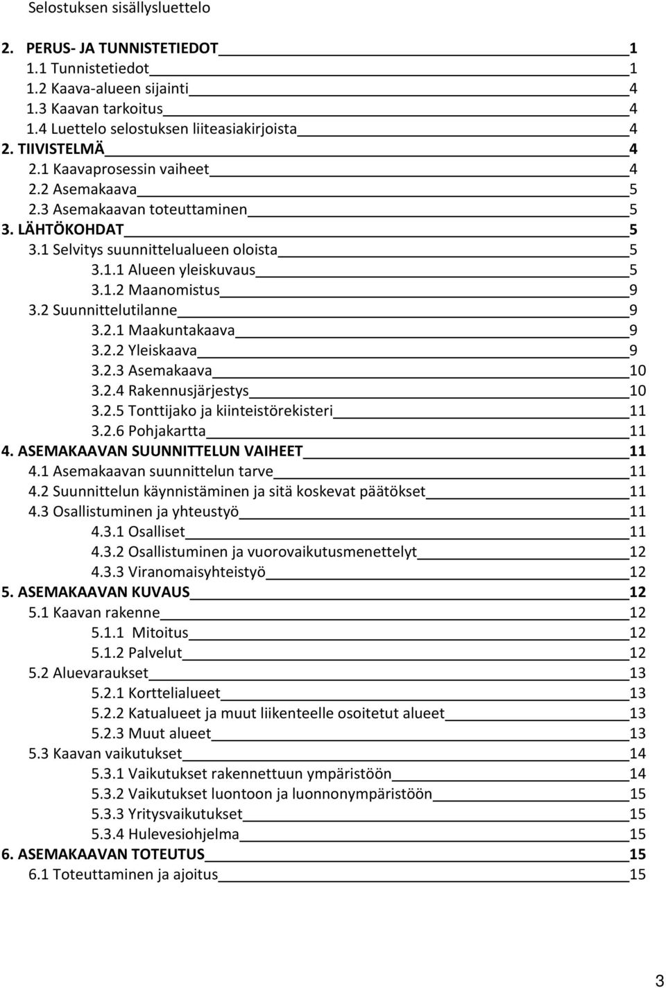 2 Suunnittelutilanne 9 3.2.1 Maakuntakaava 9 3.2.2 Yleiskaava 9 3.2.3 Asemakaava 10 3.2.4 Rakennusjärjestys 10 3.2.5 Tonttijako ja kiinteistörekisteri 11 3.2.6 Pohjakartta 11 4.