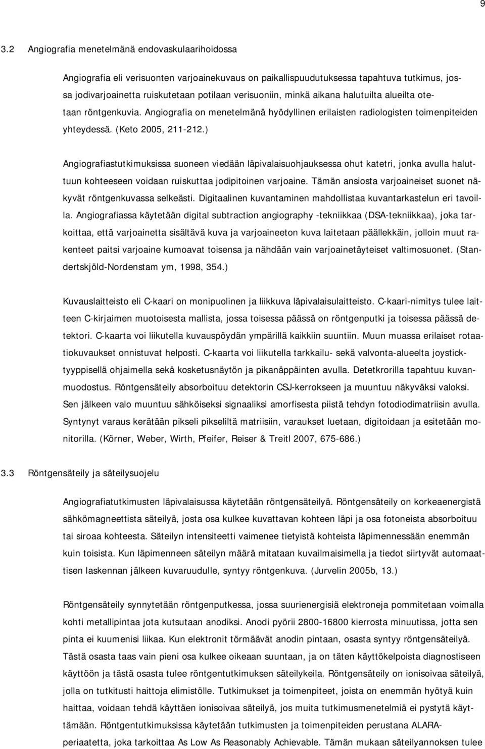 ) Angiografiastutkimuksissa suoneen viedään läpivalaisuohjauksessa ohut katetri, jonka avulla haluttuun kohteeseen voidaan ruiskuttaa jodipitoinen varjoaine.