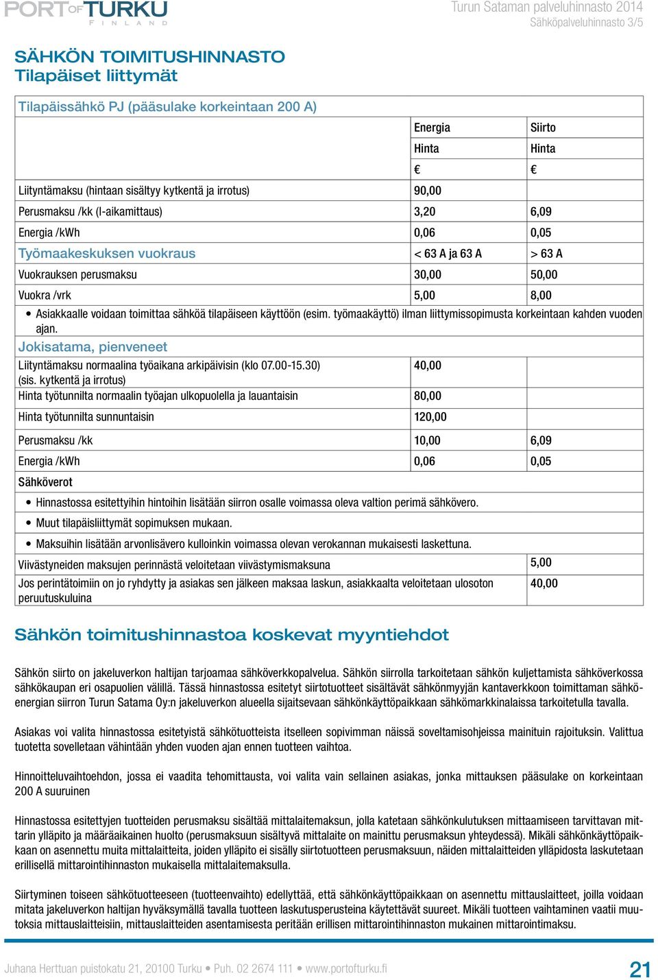 tilapäiseen käyttöön (esim. työmaakäyttö) ilman liittymissopimusta korkeintaan kahden vuoden ajan. Jokisatama, pienveneet Liityntämaksu normaalina työaikana arkipäivisin (klo 07.00-15.30) (sis.