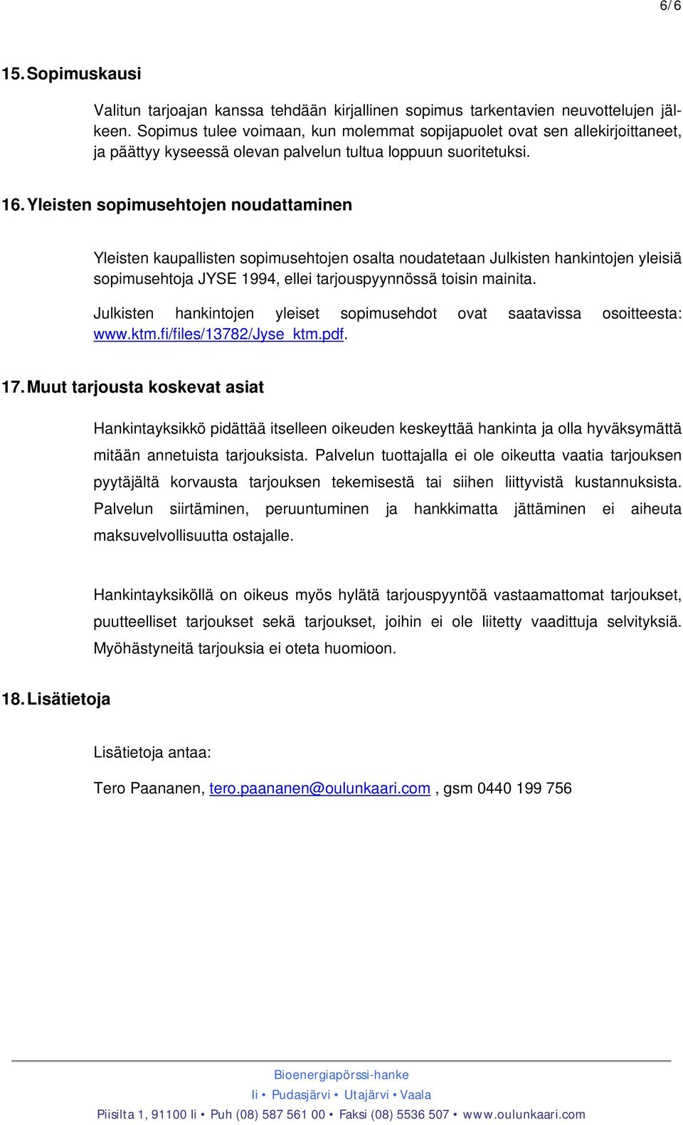 Yleisten sopimusehtojen noudattaminen Yleisten kaupallisten sopimusehtojen osalta noudatetaan Julkisten hankintojen yleisiä sopimusehtoja JYSE 1994, ellei tarjouspyynnössä toisin mainita.